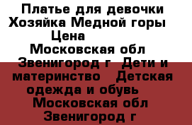 Платье для девочки Хозяйка Медной горы › Цена ­ 2 000 - Московская обл., Звенигород г. Дети и материнство » Детская одежда и обувь   . Московская обл.,Звенигород г.